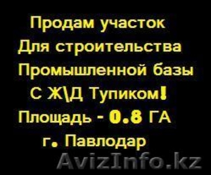 Продам участок с жд тупиком для строительства базы 0, 8 Га.,  г. Павлодар #124617